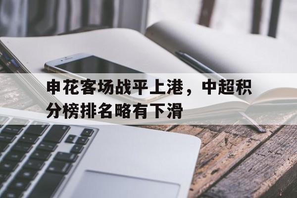 关于申花客场战平上港，中超积分榜排名略有下滑的信息